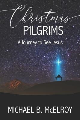 Christmas Pilgrims: A Journey to See Jesus by McElroy, Michael B.