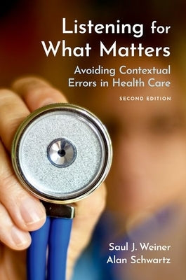 Listening for What Matters: Avoiding Contextual Errors in Health Care by Weiner MD, Saul J.