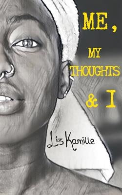 Me, My Thoughts and I: A collection of poems and random thoughts by Kamille, Liz