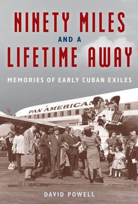 Ninety Miles and a Lifetime Away: Memories of Early Cuban Exiles by Powell, David