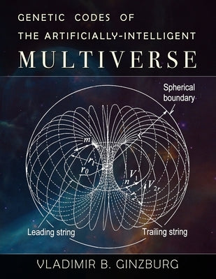 Genetic Codes of the Artificially-Intelligent Multiverse by Ginzburg, Vladimir