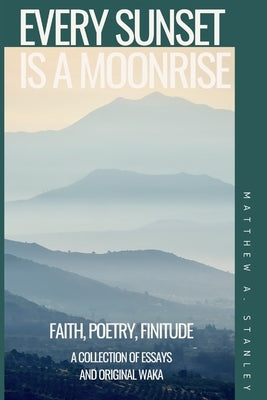 Every Sunset is a Moonrise: Faith, Poetry, Finitude by Stanley, Matthew A.