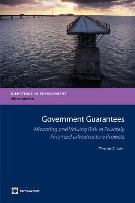 Government Guarantees: Allocating and Valuing Risk in Privately Financed Infrastructure Projects by Irwin, Timothy
