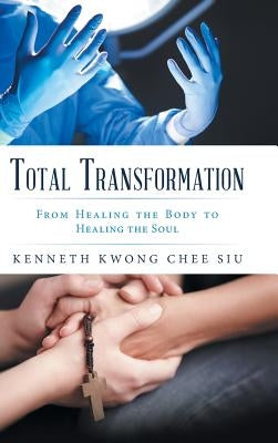 Total Transformation: From Healing the Body to Healing the Soul by Siu, Kenneth Kwong Chee
