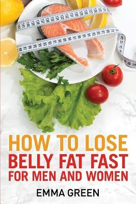 How to Lose Belly Fat Fast: For Men and Women by Green, Emma