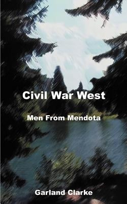 Civil War West: Men from Mendota: Journals and Fates of Two Civil War Soldiers by Clarke, Garland