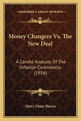 Money Changers Vs. The New Deal: A Candid Analysis Of The Inflation Controversy (1934) by Barnes, Harry Elmer