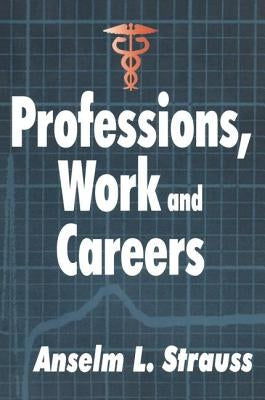 Professions, Work and Careers by Strauss, Anselm L.