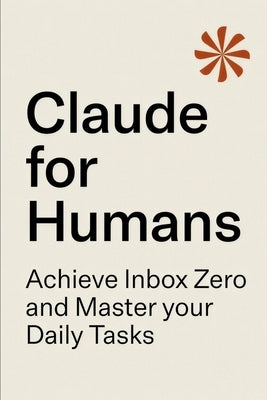 Claude for Humans: A Practical Guide to Inbox Zero, Task Management, and AI-Powered Productivity by Hvide, Leif-Erik