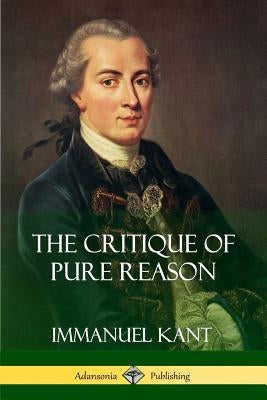 The Critique of Pure Reason by Kant, Immanuel
