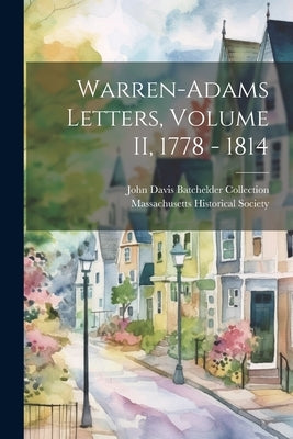 Warren-Adams Letters, Volume II, 1778 - 1814 by Massachusetts Historical Society
