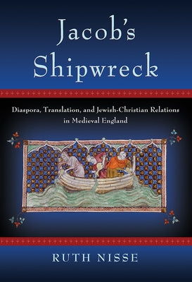 Jacob's Shipwreck: Diaspora, Translation, and Jewish-Christian Relations in Medieval England by Nisse, Ruth