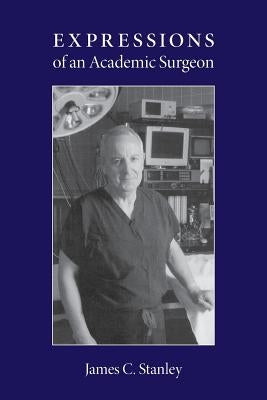 Expressions of an Academic Surgeon by Stanley, James C.