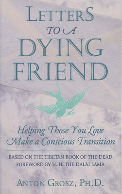 Letters to a Dying Friend: Helping Those You Love Make a Conscious Transition by Grosz Phd, Anton