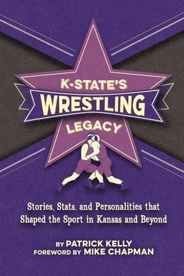 K-State's Wrestling Legacy by Kelly, Patrick