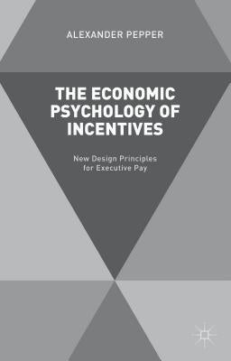 The Economic Psychology of Incentives: New Design Principles for Executive Pay by Pepper, A.
