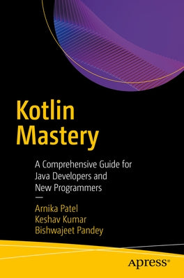 Kotlin Mastery: A Comprehensive Guide for Java Developers and New Programmers by Patel, Arnika