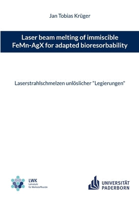 Laser beam melting of immiscible FeMn-AgX for adapted bioresorbability: Laserstrahlschmelzen unlöslicher "Legierungen" by Krüger, Jan Tobias