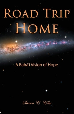 Road Trip Home: A Bahá'í Vision of Hope by Ellis, Steven E.