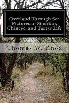 Overland Through Sea Pictures of Siberian, Chinese, and Tartar Life by Knox, Thomas W.