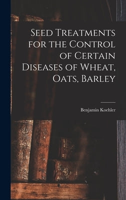 Seed Treatments for the Control of Certain Diseases of Wheat, Oats, Barley by Koehler, Benjamin 1890-