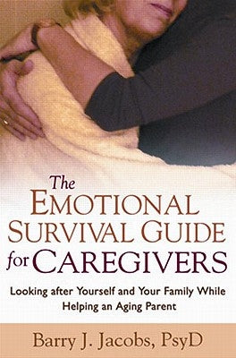 The Emotional Survival Guide for Caregivers: Looking After Yourself and Your Family While Helping an Aging Parent by Jacobs, Barry J.