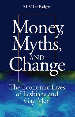 Money, Myths, and Change: The Economic Lives of Lesbians and Gay Men by Badgett, M. V. Lee