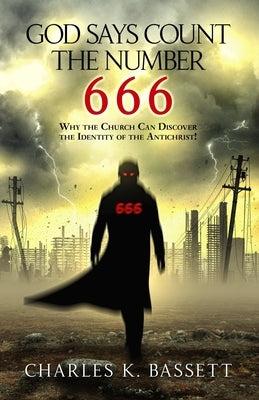 God Says Count the Number 666: Why the Church Can Discover the Identity of the Antichrist! by Bassett, Charles