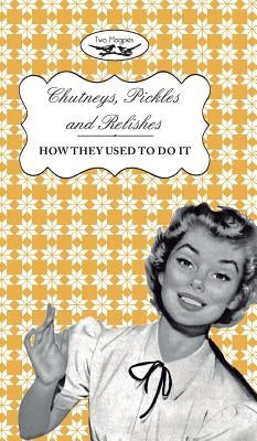 Chutneys, Pickles and Relishes - How They Used To Do It by Publishing, Two Magpies