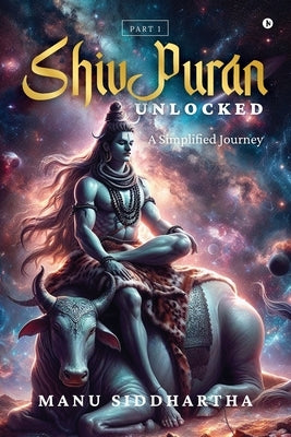 Shiv Puran Unlocked: A Simplified Journey by Manu Siddhartha