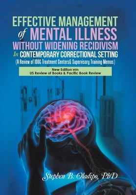 Effective Management of Mental Illness Without Widening Recidivism in Contemporary Correctional Setting: (A Review of Idoc Treatment Centers& Supervis by Oladipo, Stephen B.