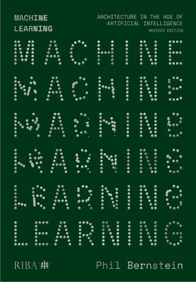 Machine Learning: Architecture in the Age of Artificial Intelligence by Bernstein, Phil