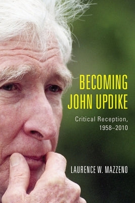 Becoming John Updike: Critical Reception, 1958-2010 by Mazzeno, Laurence W.