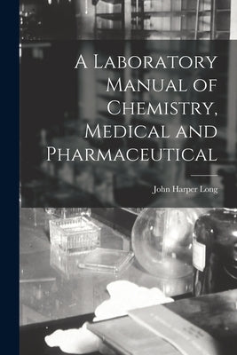 A Laboratory Manual of Chemistry, Medical and Pharmaceutical by Long, John Harper