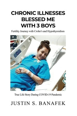 Chronic Illnesses Blessed Me with 3 Boys: Fertility Journey with Crohn's and Hypothyroidism by Banafek, Justin S.