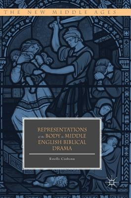 Representations of the Body in Middle English Biblical Drama by Ciobanu, Estella