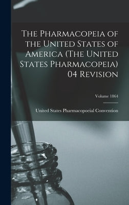 The Pharmacopeia of the United States of America (The United States Pharmacopeia) 04 Revision; Volume 1864 by United States Pharmacopoeial Convention