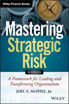 Mastering Strategic Risk: A Framework for Leading and Transforming Organizations by McPhee, Joel E.