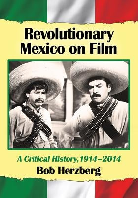 Revolutionary Mexico on Film: A Critical History, 1914-2014 by Herzberg, Bob