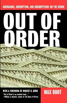 Out of Order: Arrogance, Corruption, and Incompetence on the Bench by Boot, Max