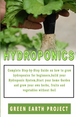 Hydroponics: Complete Step-by-Step Guide on how to grow hydroponics for beginners, build your Hydroponic System, Start your home Ga by Project, Green Earth