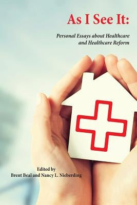 As I See It: Personal Essays about Health Care and Health Care Reform in the United States by Beal, Brent D.