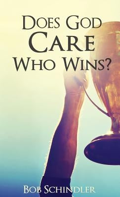 Does God Care Who Wins? by Schindler, Bob