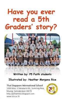 Have you ever read a 5th graders' story?: Stories written by kids for kids! by Class, P5 Faith