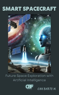 Smart Spacecraft: Future Space Exploration with Artificial Intelligence by H, Can Bartu