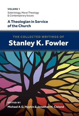The Collected Writings of Stanley K. Fowler: Volume 1: Soteriology, Moral Theology & Contemporary Issues by Fowler, Stanley K.