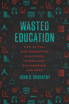 Wasted Education: How We Fail Our Graduates in Science, Technology, Engineering, and Math by Skrentny, John D.