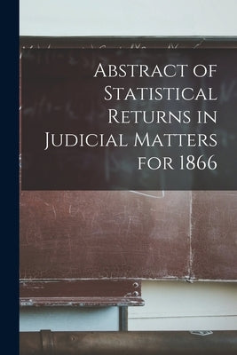 Abstract of Statistical Returns in Judicial Matters for 1866 [microform] by Anonymous