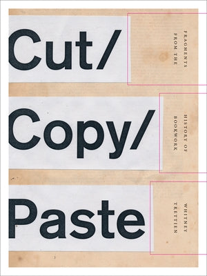 Cut/Copy/Paste: Fragments from the History of Bookwork by Trettien, Whitney