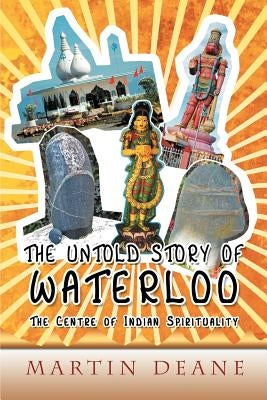 The Untold Story of Waterloo: As the Centre of Indian Spirituality by Deane, Martin